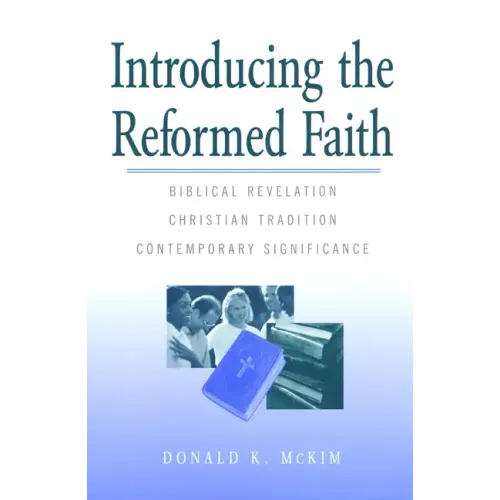 Introducing the Reformed Faith: Biblical Revelation, Christian Tradition, Contemporary Significance - Paperback