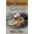 River Characters: Deep Thoughts and Shallow Stories about Fly Fishing