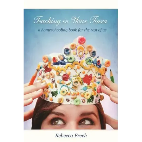 Teaching in Your Tiara: A Homeschooling Book for the rest of Us - Paperback