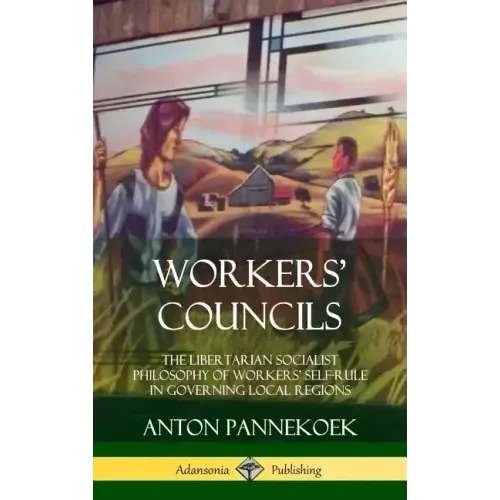 Workers' Councils: The Libertarian Socialist Philosophy of Workers' Self-Rule in Governing Local Regions (Hardcover) - Hardcover