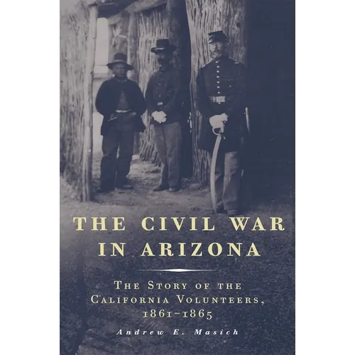The Civil War in Arizona: The Story of the California Volunteers, 1861-1865 - Paperback