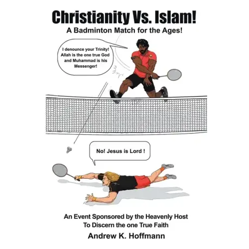 Christianity Vs. Islam!: A Badminton Match for the Ages! An Event Sponsored by the Heavenly Host to Discern the One True Faith - Paperback