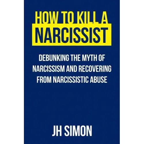 How To Kill A Narcissist: Debunking The Myth Of Narcissism And Recovering From Narcissistic Abuse - Paperback