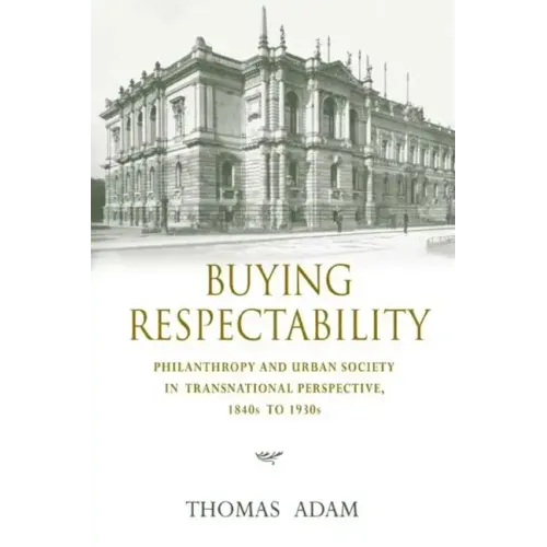 Buying Respectability: Philanthropy and Urban Society in Transnational Perspective, 1840s to 1930s - Hardcover