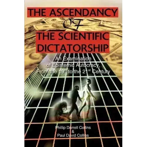 The Ascendancy of the Scientific Dictatorship: An Examination of Epistemic Autocracy, From the 19th to the 21st Century - Paperback