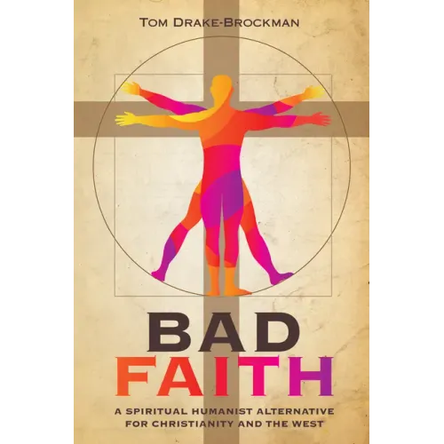 Bad Faith: A Spiritual Humanist Alternative for Christianity and the West - Hardcover