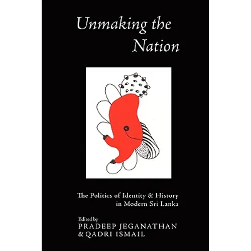 Unmaking the Nation: The Politics of Identity and History in Modern Sri Lanka - Paperback