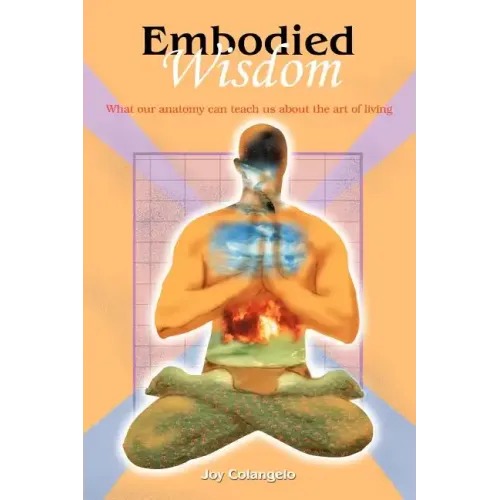 Embodied Wisdom: What our anatomy can teach us about the art of living - Paperback