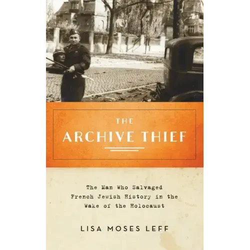 Archive Thief: The Man Who Salvaged French Jewish History in the Wake of the Holocaust - Hardcover