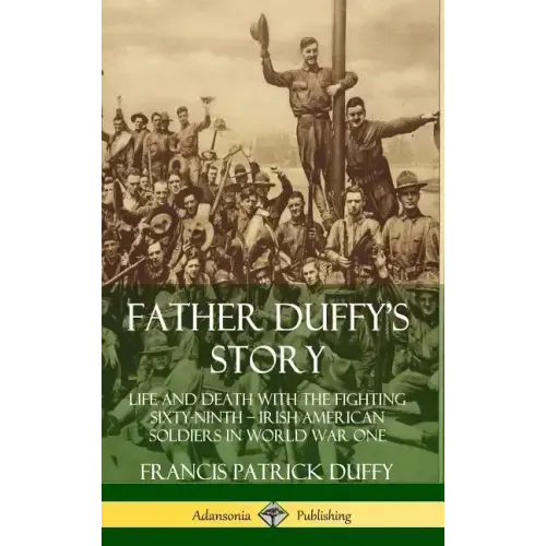 Father Duffy's Story: Life and Death with the Fighting Sixty-Ninth - Irish American Soldiers in World War One (Hardcover) - Hardcover