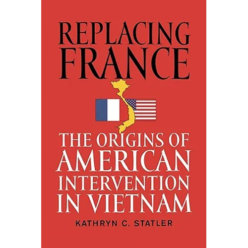 Replacing France: The Origins of American Intervention in Vietnam - Paperback