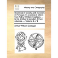 Sketches of Society and Manners in Portugal. in a Series of Letters from Arthur William Costigan, ... to His Brother in London. in Two Volumes. ... Vo