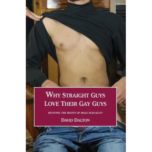 Why Straight Guys Love Their Gay Guys: Reviving the Roots of Male Sexuality