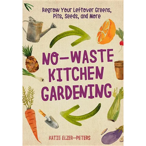 No-Waste Kitchen Gardening: Regrow Your Leftover Greens, Stalks, Seeds, and More - Paperback