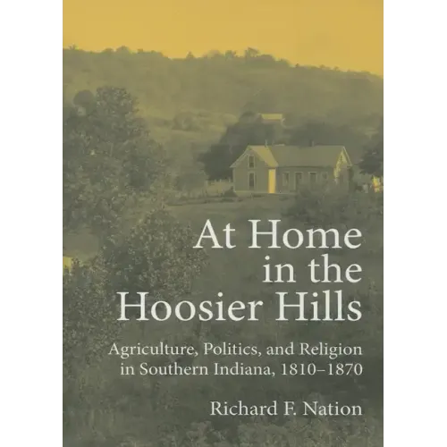 At Home in the Hoosier Hills: Agriculture, Politics, and Religion in Southern Indiana, 1810-1870 - Hardcover