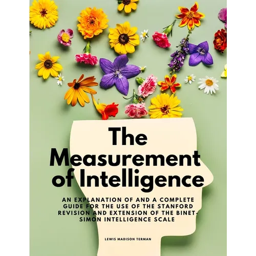 The Measurement of Intelligence - An Explanation of and a Complete Guide for the Use of the Stanford Revision and Extension of the Binet-Simon Intelli