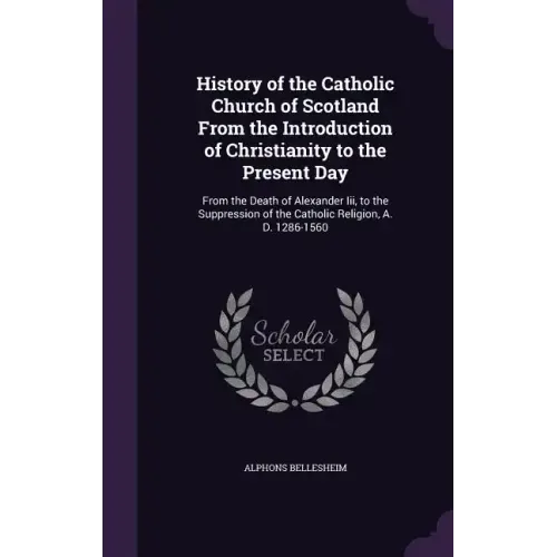 History of the Catholic Church of Scotland from the Introduction of Christianity to the Present Day: From the Death of Alexander III, to the Suppressi - Hardcover