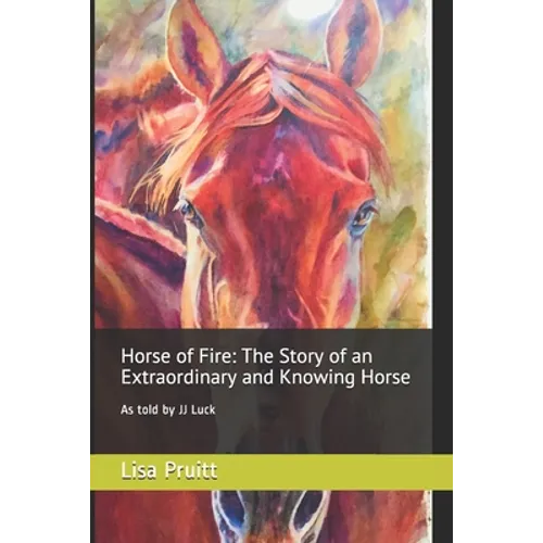 Horse of Fire: The Story of an Extraordinary and Knowing Horse: As told by JJ Luck - Paperback