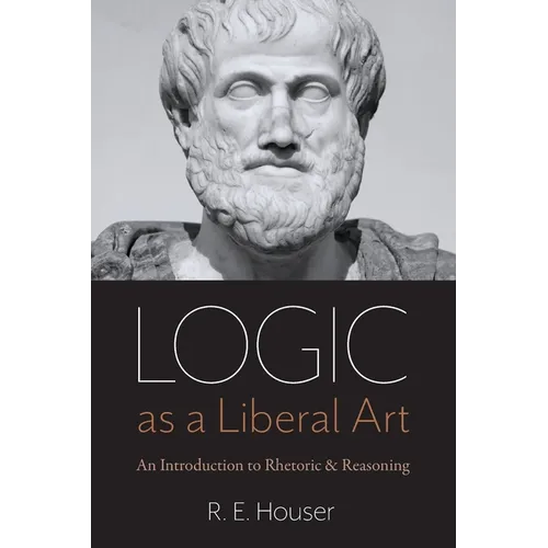 Logic as a Liberal Art: An Introduction to Rhetoric and Reasoning - Paperback