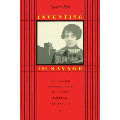 Inventing the Savage: The Social Construction of Native American Criminality - Paperback