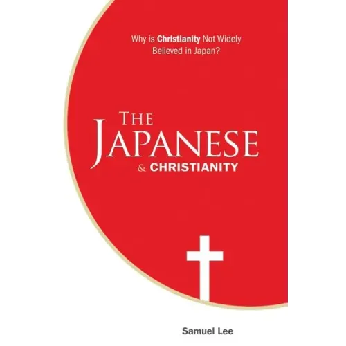 The Japanese and Christianity: Why Is Christianity Not Widely Believed in Japan? - Paperback