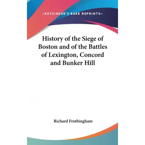 History of the Siege of Boston and of the Battles of Lexington, Concord and Bunker Hill - Hardcover