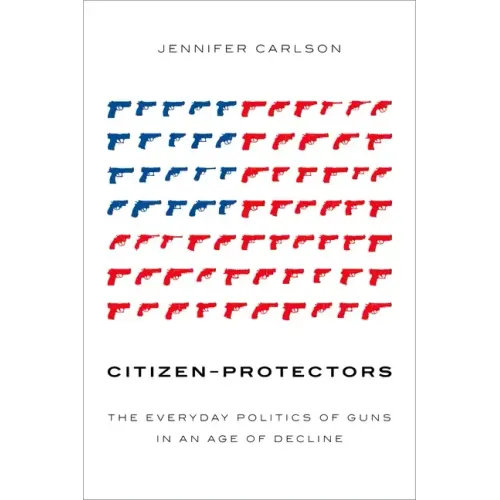 Citizen-Protectors: The Everyday Politics of Guns in an Age of Decline - Paperback