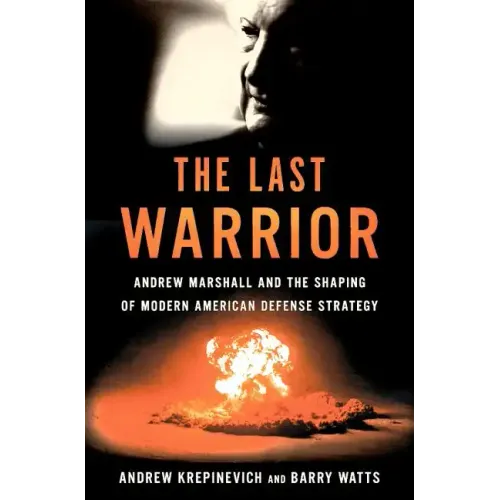 The Last Warrior: Andrew Marshall and the Shaping of Modern American Defense Strategy - Hardcover
