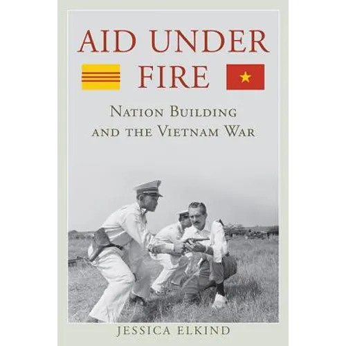 Aid Under Fire: Nation Building and the Vietnam War - Hardcover