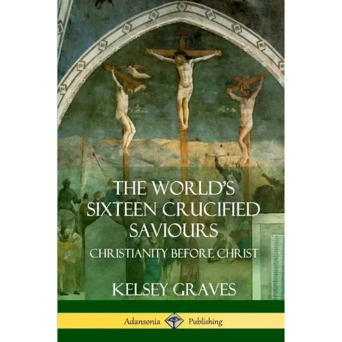 The World's Sixteen Crucified Saviours: Christianity Before Christ - Paperback
