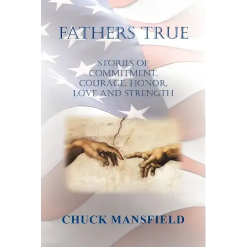 Fathers True: Stories of Commitment, Courage, Honor, Love and Strength - Paperback