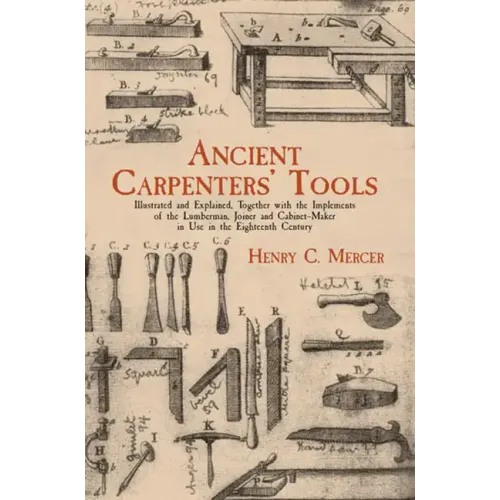 Ancient Carpenters' Tools: Illustrated and Explained, Together with the Implements of the Lumberman, Joiner and Cabinet-Maker in Use in the Eighteenth - Paperback