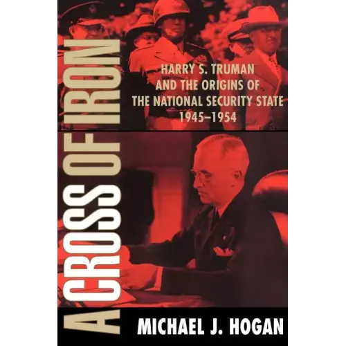 A Cross of Iron: Harry S. Truman and the Origins of the National Security State, 1945 1954 - Paperback