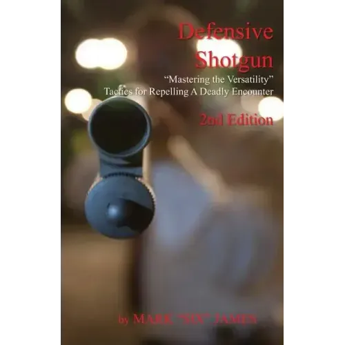 Defensive Shotgun - Mastering the Versatility: Tactics for Repelling A Deadly Encounter - Paperback