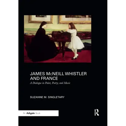 James McNeill Whistler and France: A Dialogue in Paint, Poetry, and Music - Paperback