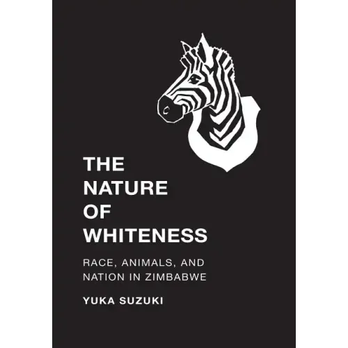 The Nature of Whiteness: Race, Animals, and Nation in Zimbabwe - Paperback