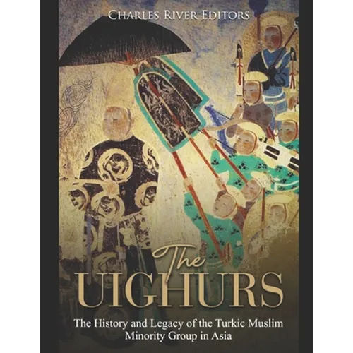 The Uighurs: The History and Legacy of the Turkic Muslim Minority Group in Asia - Paperback