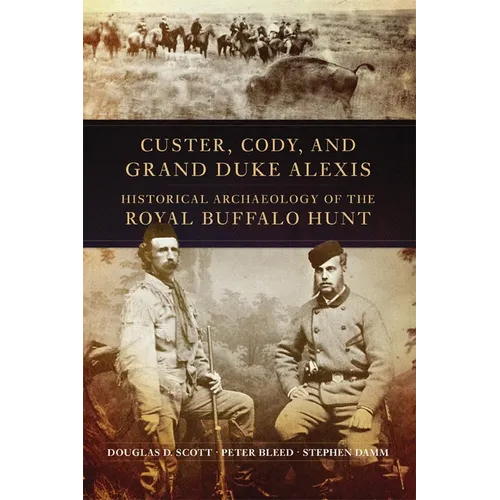Custer, Cody, and Grand Duke Alexis: Historical Archaeology of the Royal Buffalo Hunt - Paperback