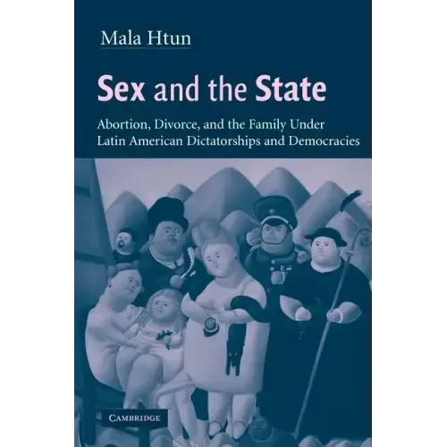 Sex and the State: Abortion, Divorce, and the Family Under Latin American Dictatorships and Democracies - Paperback