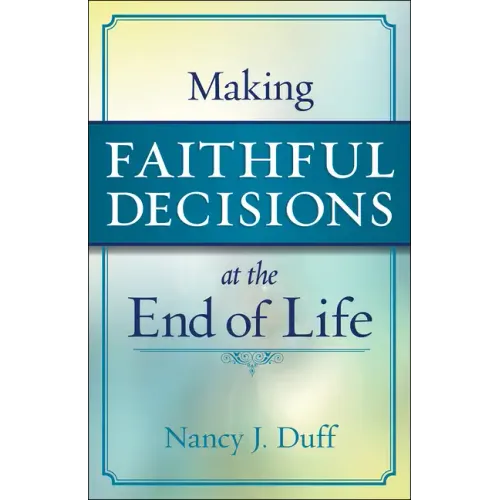 Making Faithful Decisions at the End of Life - Paperback