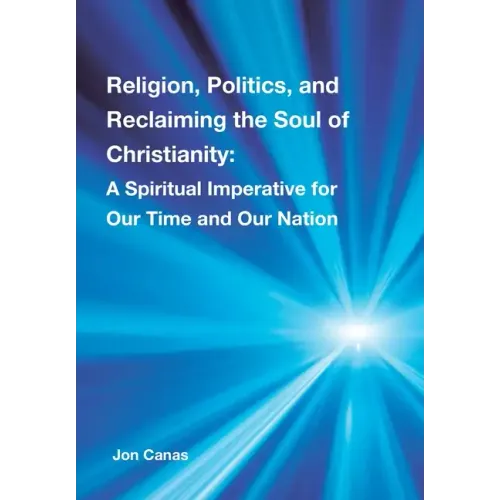 Religion, Politics, and Reclaiming the Soul of Christianity: A Spiritual Imperative for Our Time and Our Nation - Hardcover