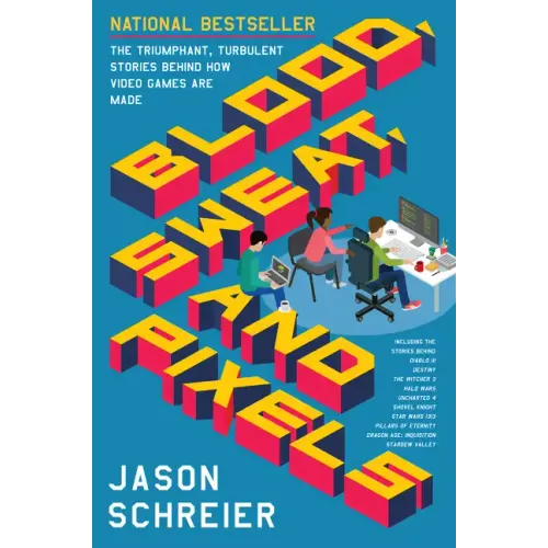 Blood, Sweat, and Pixels: The Triumphant, Turbulent Stories Behind How Video Games Are Made - Paperback
