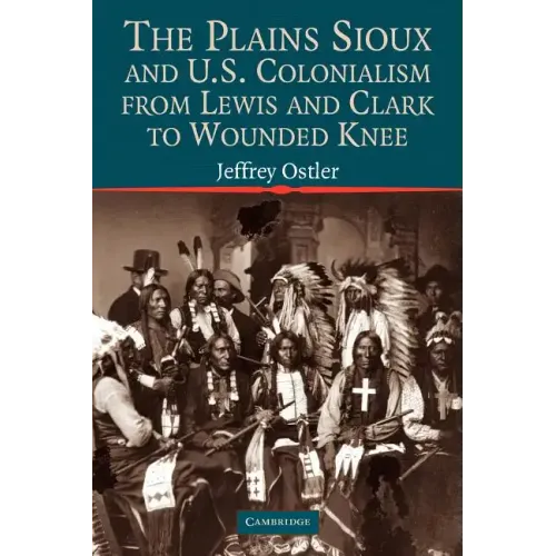 The Plains Sioux and U.S. Colonialism from Lewis and Clark to Wounded Knee - Paperback