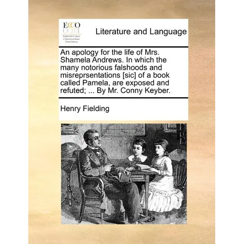 An apology for the life of Mrs. Shamela Andrews. In which the many notorious falshoods and misreprsentations [sic] of a book called Pamela, are expose