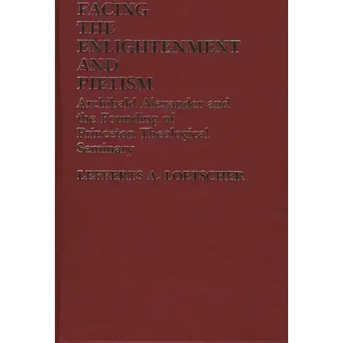 Facing the Enlightenment and Pietism: Archibald Alexander and the Founding of Princeton Theological Seminary - Hardcover