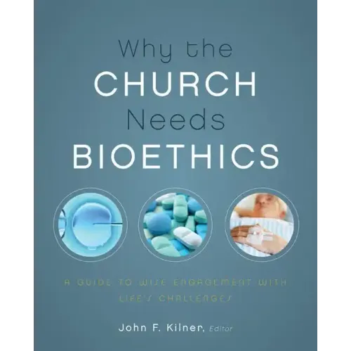 Why the Church Needs Bioethics: A Guide to Wise Engagement with Life's Challenges - Paperback