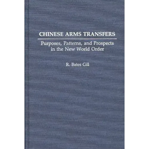 Chinese Arms Transfers: Purposes, Patterns, and Prospects in the New World Order - Hardcover