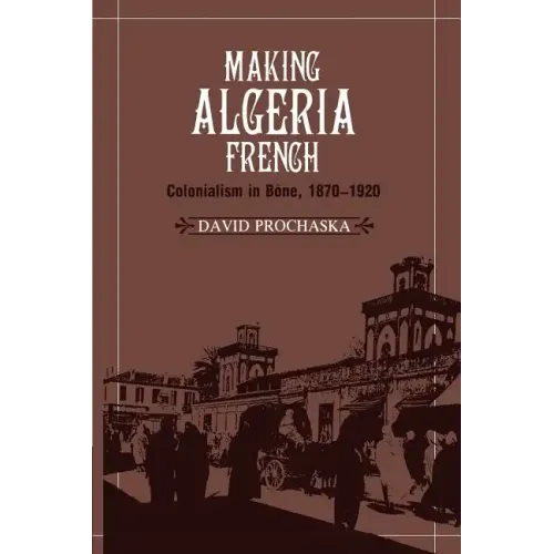 Making Algeria French: Colonialism in B Ne, 1870 1920 - Paperback