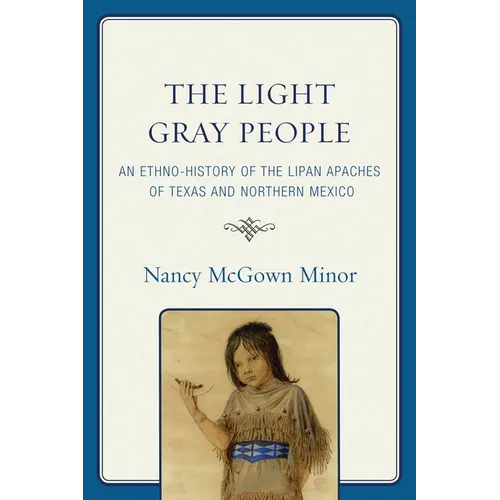 The Light Gray People: An Ethno-History of the Lipan Apaches of Texas and Northern Mexico - Paperback