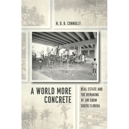 A World More Concrete: Real Estate and the Remaking of Jim Crow South Florida